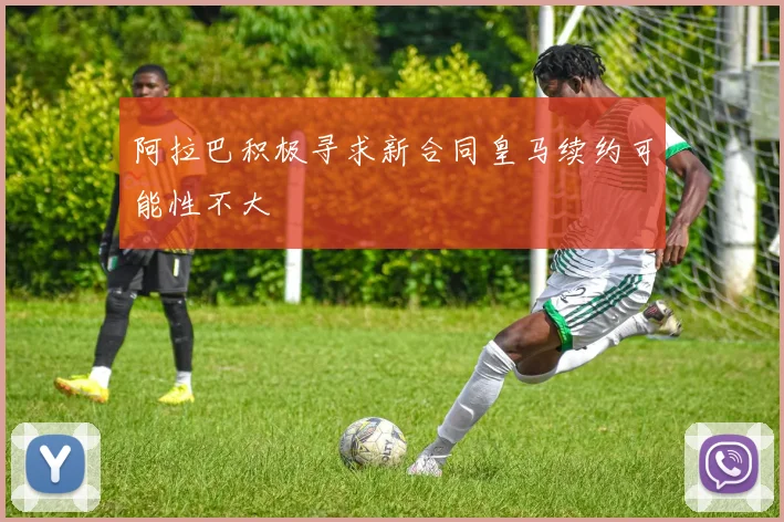 阿拉巴积极寻求新合同皇马续约可能性不大
