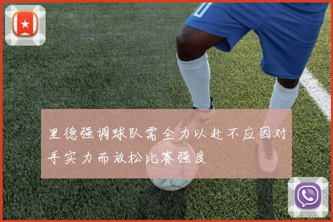 里德强调球队需全力以赴不应因对手实力而放松比赛强度