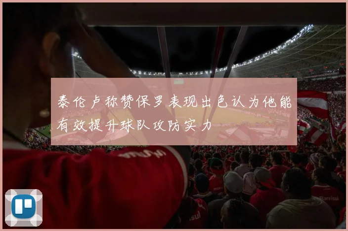 泰伦卢称赞保罗表现出色认为他能有效提升球队攻防实力