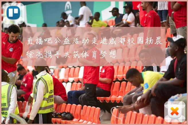 直播吧公益活动走进成都校园杨晨徐亮携手共筑体育梦想