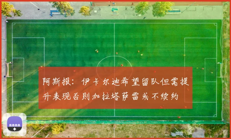 阿斯报：伊卡尔迪希望留队但需提升表现否则加拉塔萨雷或不续约